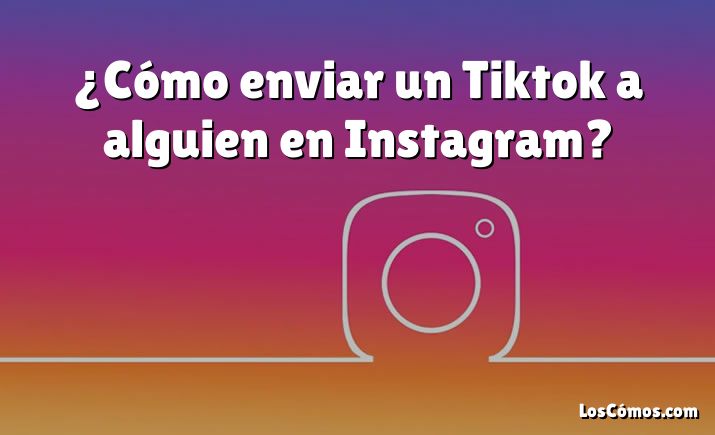 ¿Cómo enviar un Tiktok a alguien en Instagram?