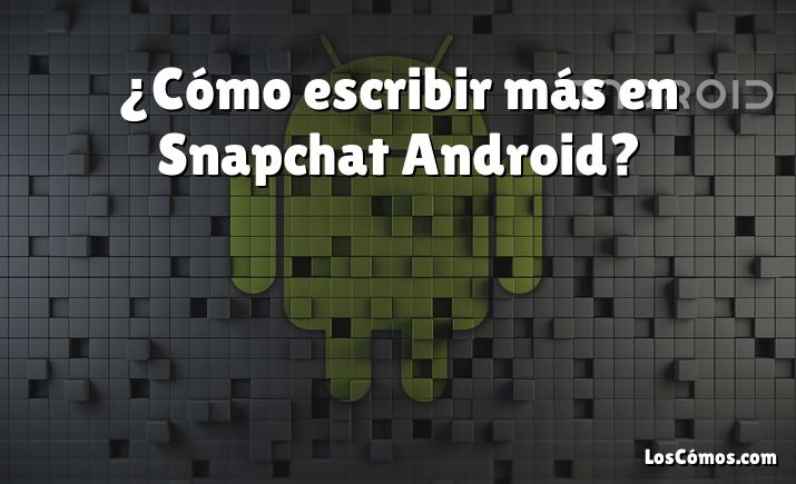 ¿Cómo escribir más en Snapchat Android?