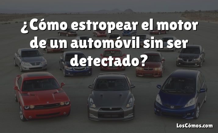 ¿Cómo estropear el motor de un automóvil sin ser detectado?