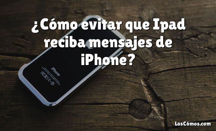 ¿Cómo evitar que Ipad reciba mensajes de iPhone?