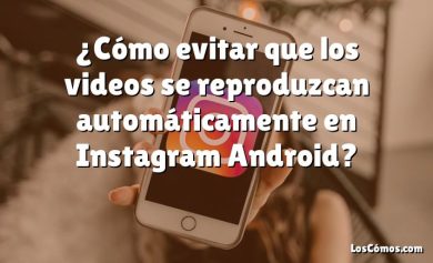 ¿Cómo evitar que los videos se reproduzcan automáticamente en Instagram Android?