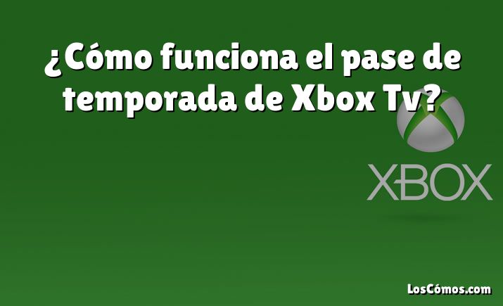 ¿Cómo funciona el pase de temporada de Xbox Tv?