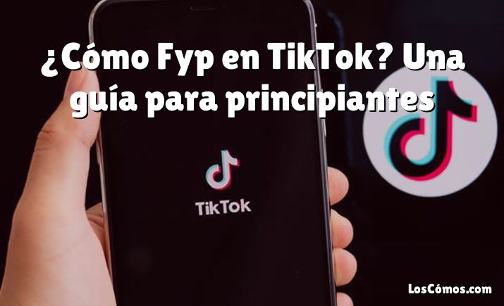 ¿Cómo Fyp en TikTok? Una guía para principiantes