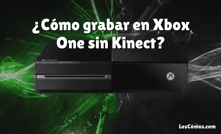 ¿Cómo grabar en Xbox One sin Kinect?