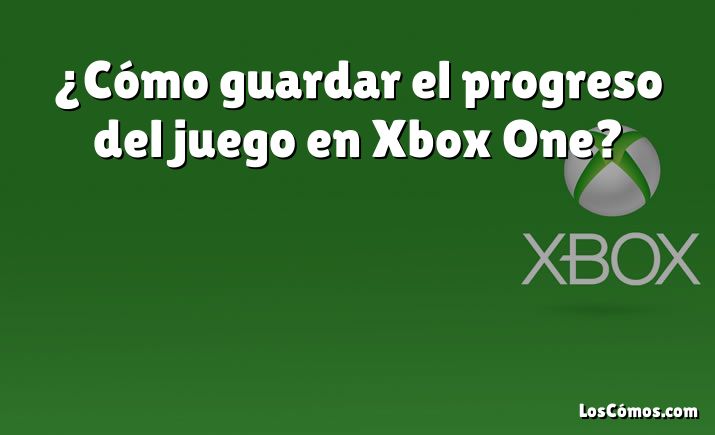 ¿Cómo guardar el progreso del juego en Xbox One?