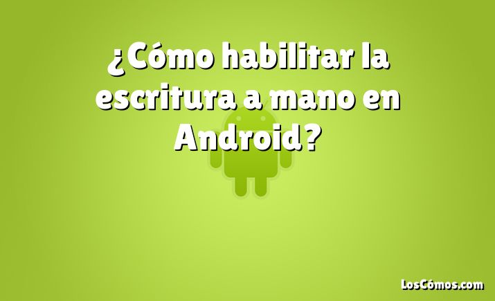 ¿Cómo habilitar la escritura a mano en Android?