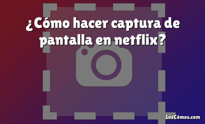 ¿Cómo hacer captura de pantalla en netflix?