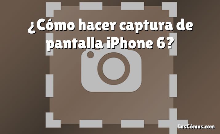 ¿Cómo hacer captura de pantalla iPhone 6?