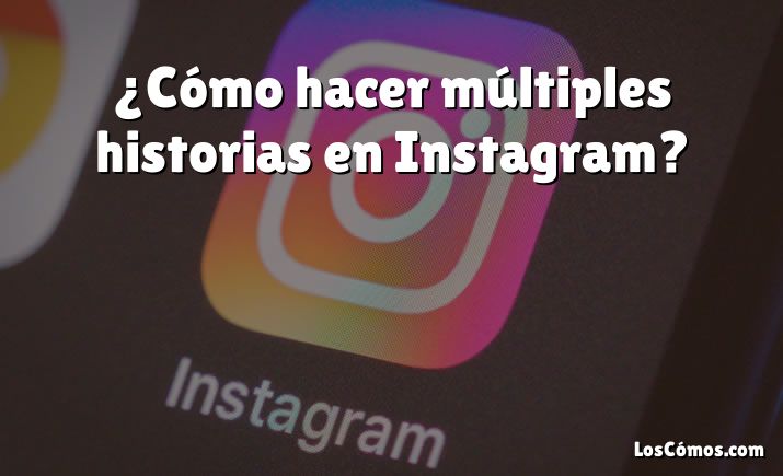 ¿Cómo hacer múltiples historias en Instagram?