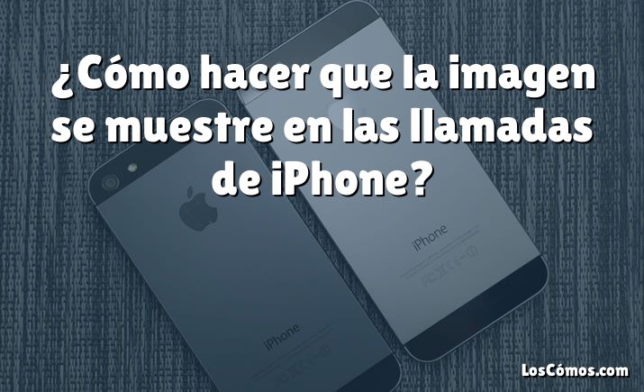 ¿Cómo hacer que la imagen se muestre en las llamadas de iPhone?