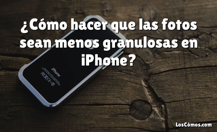 ¿Cómo hacer que las fotos sean menos granulosas en iPhone?