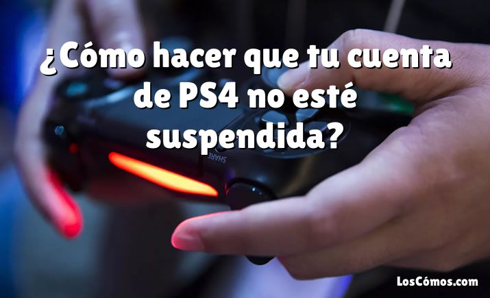 ¿Cómo hacer que tu cuenta de PS4 no esté suspendida?