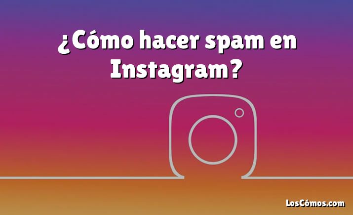 ¿Cómo hacer spam en Instagram?