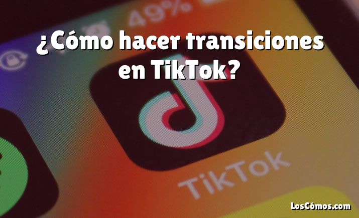¿Cómo hacer transiciones en TikTok?