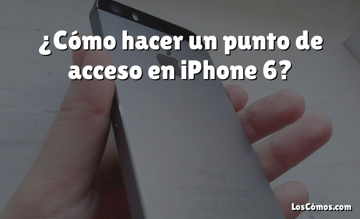 ¿Cómo hacer un punto de acceso en iPhone 6?