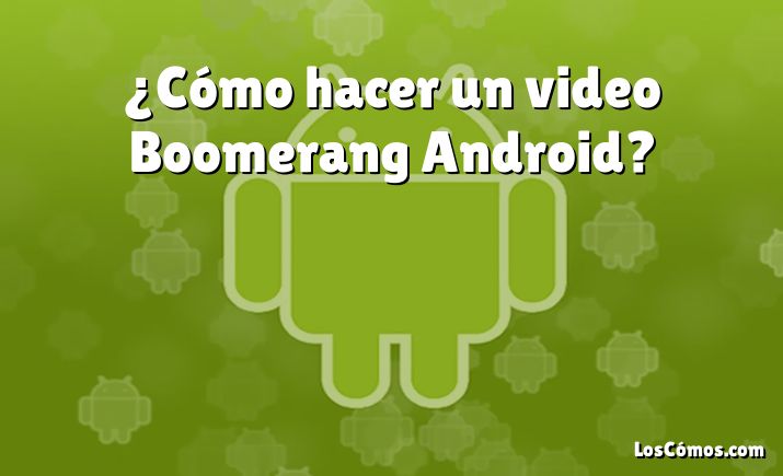 ¿Cómo hacer un video Boomerang Android?