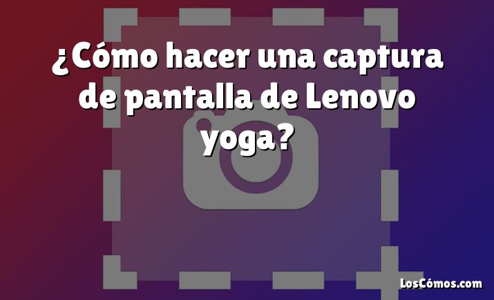 ¿Cómo hacer una captura de pantalla de Lenovo yoga?