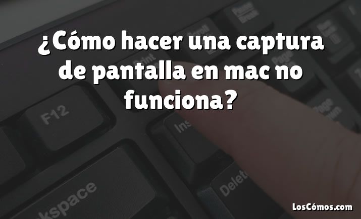 ¿Cómo hacer una captura de pantalla en mac no funciona?