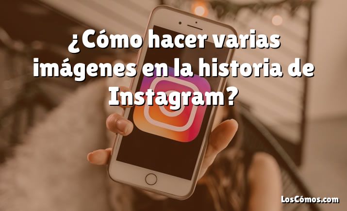 ¿Cómo hacer varias imágenes en la historia de Instagram?