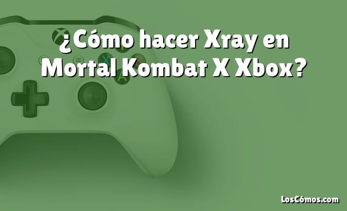 ¿Cómo hacer Xray en Mortal Kombat X Xbox?