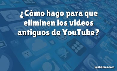 ¿Cómo hago para que eliminen los videos antiguos de YouTube?