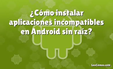 ¿Cómo instalar aplicaciones incompatibles en Android sin raíz?