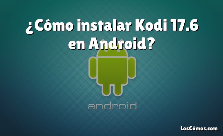 ¿Cómo instalar Kodi 17.6 en Android?