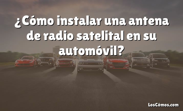 ¿Cómo instalar una antena de radio satelital en su automóvil?