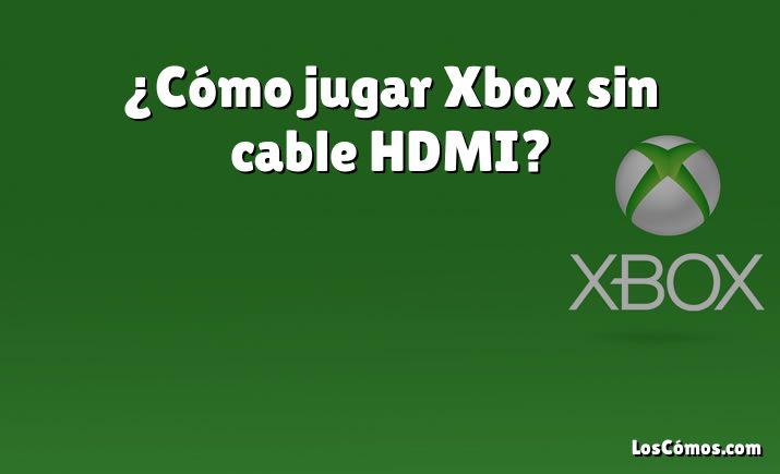 ¿Cómo jugar Xbox sin cable HDMI?