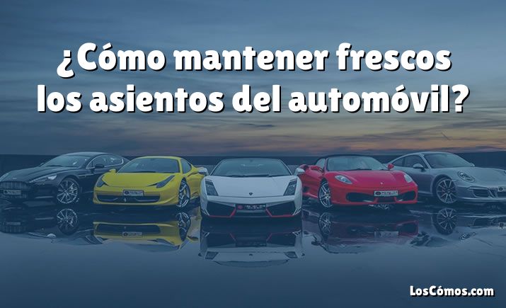 ¿Cómo mantener frescos los asientos del automóvil?