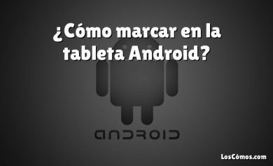 ¿Cómo marcar en la tableta Android?