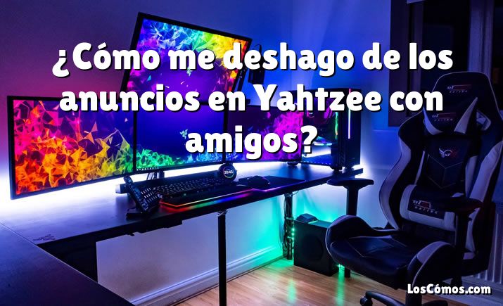 ¿Cómo me deshago de los anuncios en Yahtzee con amigos?