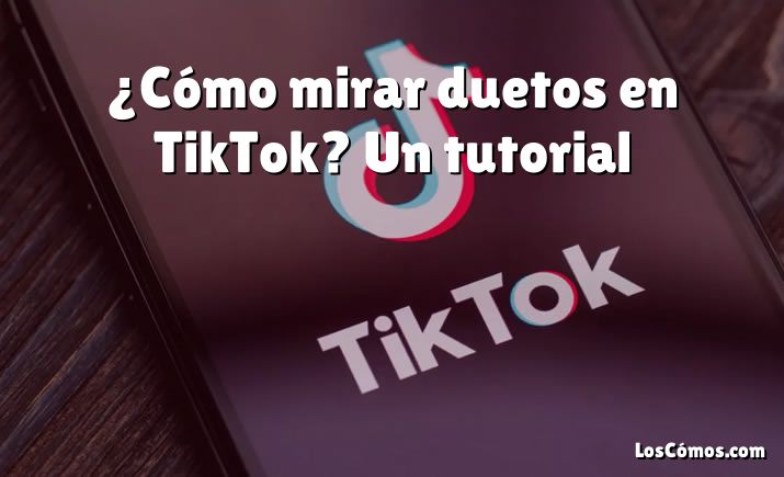 ¿Cómo mirar duetos en TikTok? Un tutorial