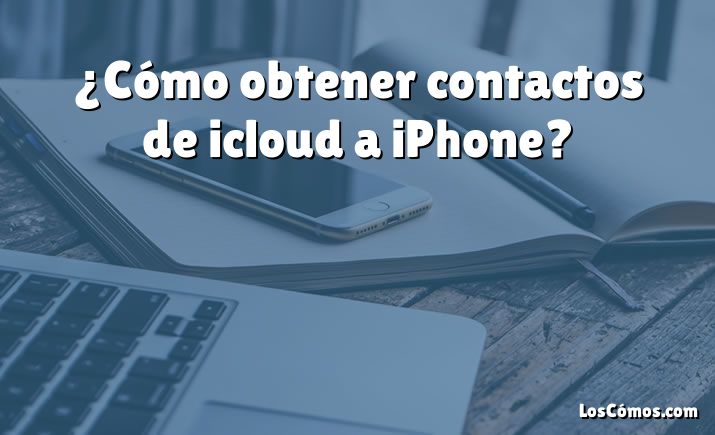 ¿Cómo obtener contactos de icloud a iPhone?