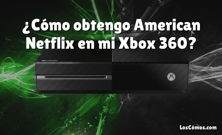 ¿Cómo obtengo American Netflix en mi Xbox 360?