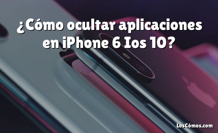 ¿Cómo ocultar aplicaciones en iPhone 6 Ios 10?