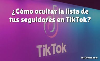 ¿Cómo ocultar la lista de tus seguidores en TikTok?