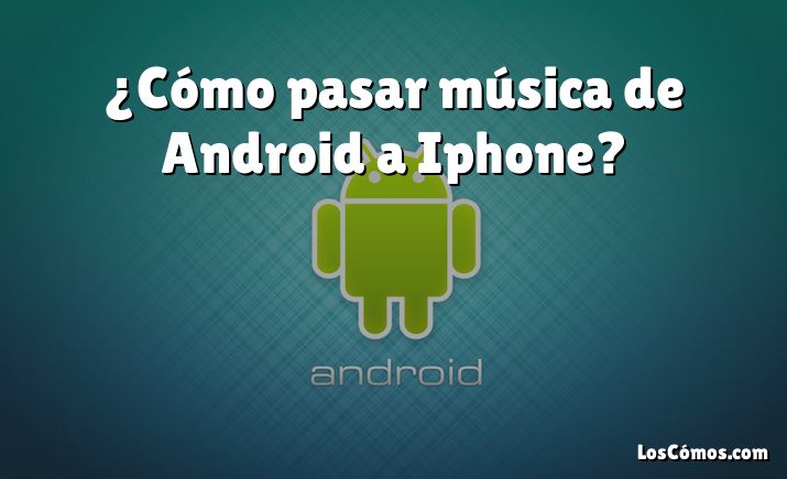 ¿Cómo pasar música de Android a Iphone?