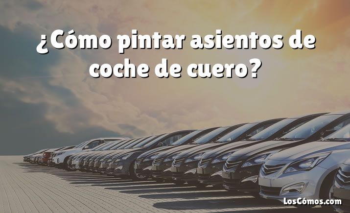 ¿Cómo pintar asientos de coche de cuero?