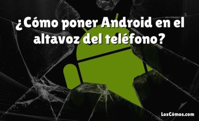 ¿Cómo poner Android en el altavoz del teléfono?