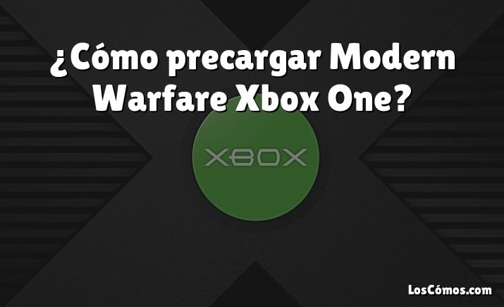 ¿Cómo precargar Modern Warfare Xbox One?