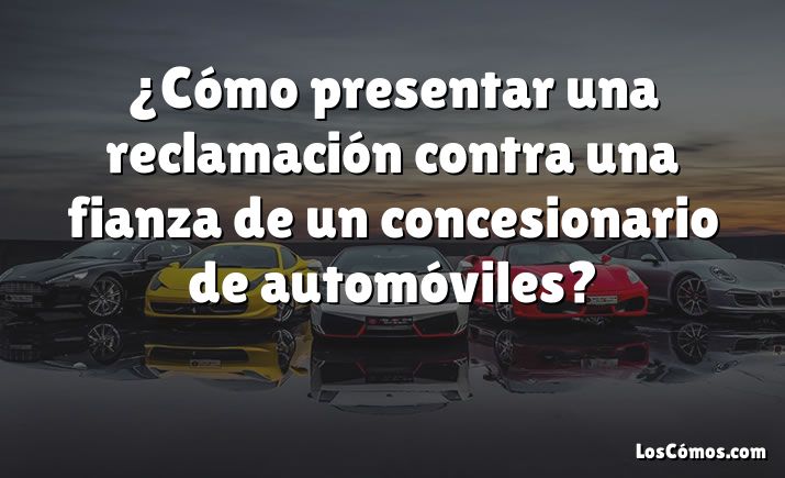 ¿Cómo presentar una reclamación contra una fianza de un concesionario de automóviles?