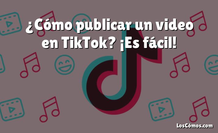 ¿Cómo publicar un video en TikTok? ¡Es fácil!
