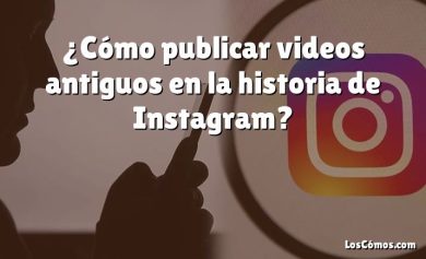 ¿Cómo publicar videos antiguos en la historia de Instagram?