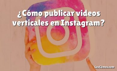 ¿Cómo publicar videos verticales en Instagram?