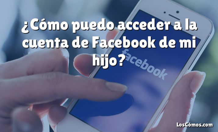 ¿Cómo puedo acceder a la cuenta de Facebook de mi hijo?