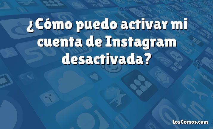 ¿Cómo puedo activar mi cuenta de Instagram desactivada?