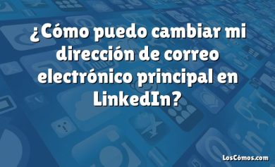 ¿Cómo puedo cambiar mi dirección de correo electrónico principal en LinkedIn?