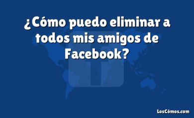 ¿Cómo puedo eliminar a todos mis amigos de Facebook?