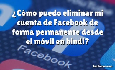 ¿Cómo puedo eliminar mi cuenta de Facebook de forma permanente desde el móvil en hindi?